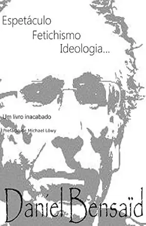 Espetáculo, Fetichismo, Ideologia: Um livro inacabado… – Daniel Bensaid