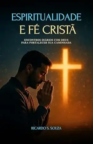 Espiritualidade e Fé Cristã: Encontros diários com Deus para fortalecer sua caminhada - Ricardo Silva Souza