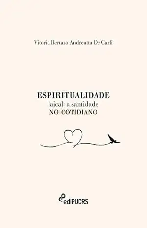 Espiritualidade Laical: a Santidade no cotidiano – Vitoria Bertaso Andreatta De Carli Espiritualidade Laical: a Santidade no cotidiano – Vitoria Bertaso Andreatta De Carli