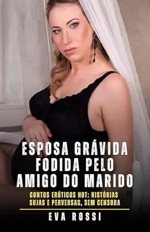 Esposa grávida fodida pelo amigo do marido: Contos Eróticos Hot: Histórias Sujas e Perversas, sem Censura – Eva Rossi
