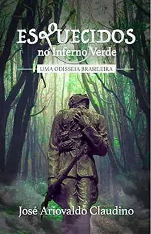 ESQUECIDOS NO INFERNO VERDE: Uma Odisseia Brasileira – JOSÉ ARIOVALDO CLAUDINO