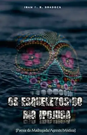 ESQUELETOS DO RIO IPOJUCA: [Poesia da Madruga/Agreste/Místico] (POESIA PERDIDA Livro 4) – Iram F. R. “Bradock”