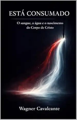 Está Consumado: O sangue, a água e o nascimento do Corpo de Cristo – Wagner  Cavalcante e Silva