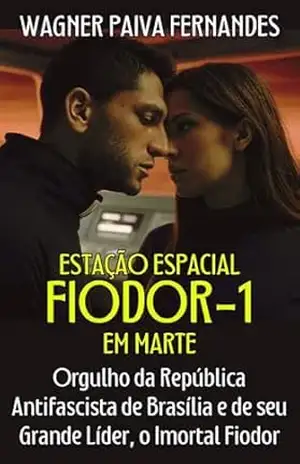 Estação Espacial Fiodor–1, em Marte: (Orgulho da República Antifascista de Brasília e de seu Grande Líder, o Imortal Fiodor) (Ficção) – Wagner Paiva Fernandes