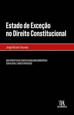 Estado de Exceção no Direito Constitucional– Uma Perspetiva do Constitucionalismo Democrático - Jorge Bacelar Gouveia Estado de Exceção no Direito Constitucional– Uma Perspetiva do Constitucionalismo Democrático - Jorge Bacelar Gouveia