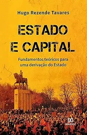Estado e Capital: fundamentos teóricos para uma derivação do Estado – Hugo Rezende Tavares