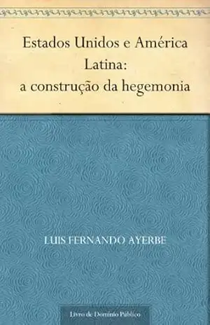 Estados Unidos e América Latina: a construção da hegemonia - Luis Fernando Ayerbe Estados Unidos e América Latina: a construção da hegemonia - Luis Fernando Ayerbe