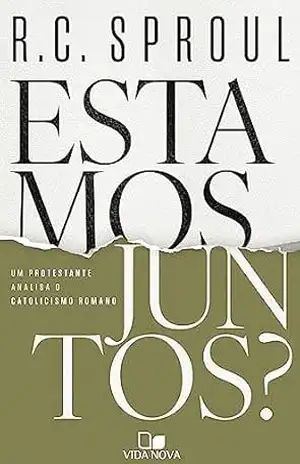 Estamos juntos?: Um protestante analisa o catolicismo romano – R. C. Sproul