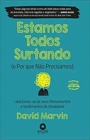 Estamos todos surtando (e por que não precisamos): libertando–se de seus pensamentos e sentimentos de ansiedade – David Marvin