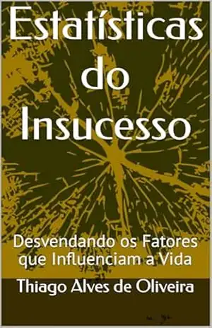 Estatísticas do Insucesso: Desvendando os Fatores que Influenciam a Vida – Thiago Alves de Oliveira