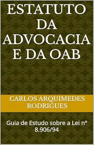 Estatuto da Advocacia e da OAB: Guia de Estudo sobre a Lei nº 8.906/94 – Carlos Arquimedes RODRIGUES
