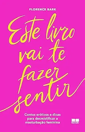 Este livro vai te fazer sentir: Contos eróticos e dicas para desmistificar a masturbação feminina – Florence Bark Este livro vai te fazer sentir: Contos eróticos e dicas para desmistificar a masturbação feminina – Florence Bark
