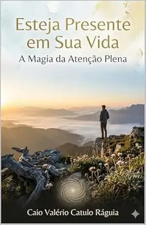 Esteja Presente em Sua Vida: A Magia da Atenção Plena – Caio Valério Catulo  Ráguia