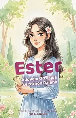 Ester – A Jovem Órfã que se Tornou Rainha (MULHERES DA BÍBLIA SAGRADA PARA CRIANÇAS Livro 1) – Elline Araújo Nunes Ester – A Jovem Órfã que se Tornou Rainha (MULHERES DA BÍBLIA SAGRADA PARA CRIANÇAS Livro 1) – Elline Araújo Nunes