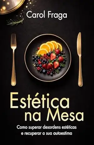 Capa do livro Estética na Mesa: Como Superar Desordens Estéticas e Recuperar sua Autoestima - Carol  Fraga
