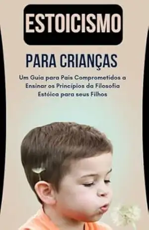 Estoicismo Para Crianças: Um Guia para Pais Comprometidos a Ensinar os Princípios da Filosofia Estóica para seus Filhos – Luis Paulo Moraes