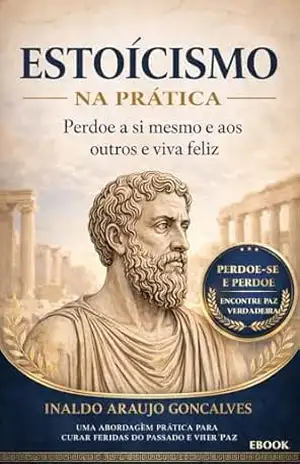 ESTOICISMO: Perdoe a si mesmo e aos outros e viva feliz (Estoicismo na Prática Livro 3) – Inaldo Araujo Goncalves