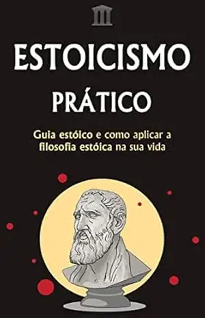 ESTOICISMO PRÁTICO: Seu Guia de Ação sobre como implementar a Filosofia Estóica em sua própria vida – Maximus Pagliuca ESTOICISMO PRÁTICO: Seu Guia de Ação sobre como implementar a Filosofia Estóica em sua própria vida – Maximus Pagliuca