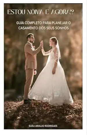 Estou Noiva e Agora!?: Guia completo para planejar o casamento dos seus sonhos – Sueli Araújo Rodrigues Estou Noiva e Agora!?: Guia completo para planejar o casamento dos seus sonhos – Sueli Araújo Rodrigues