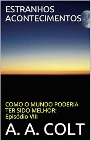 Capa do livro ESTRANHOS ACONTECIMENTOS (COMO O MUNDO PODERIA TER SIDO MELHOR: Episódio VIII) - A. A. COLT