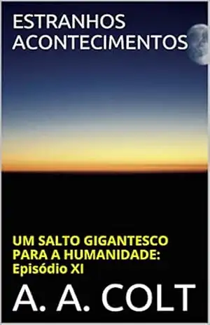 Capa do livro ESTRANHOS ACONTECIMENTOS (UM SALTO GIGANTESCO PARA A HUMANIDADE: EPISÓDIO XI) - A. A. COLT