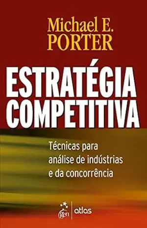 Estratégia Competitiva – Técnicas Para Análise de Indústrias e da Concorrência – Michael E. Porter Estratégia Competitiva – Técnicas Para Análise de Indústrias e da Concorrência – Michael E. Porter
