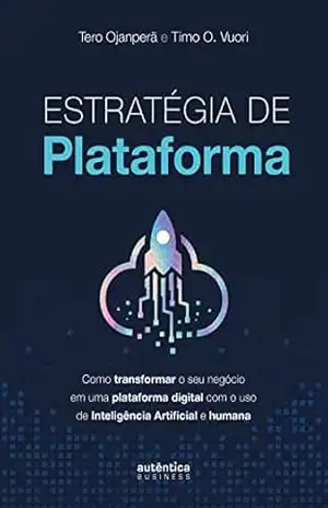 Estratégia de plataforma: Como transformar o seu negócio em uma plataforma digital com o uso de Inteligência Artificial e humana – Tero Ojanperä Estratégia de plataforma: Como transformar o seu negócio em uma plataforma digital com o uso de Inteligência Artificial e humana – Tero Ojanperä