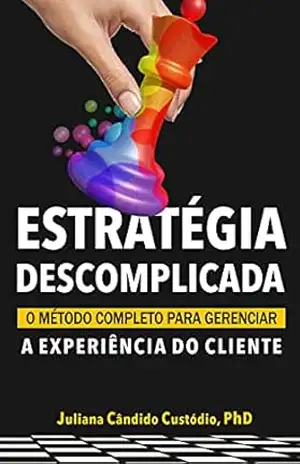 Estratégia Descomplicada: O Método completo gerenciar a Experiência do Cliente - Juliana Cândido Custódio