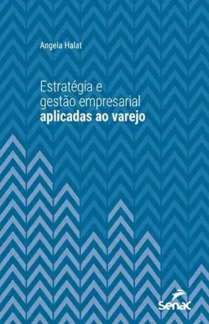 Estratégia e gestão empresarial aplicada ao varejo (Universitária) – Angela Halat