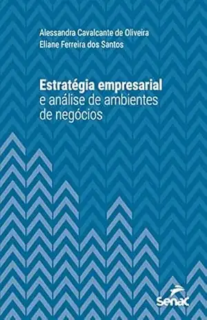 Estratégia empresarial e análise de ambientes de negócios (Série Universitária) – Alessandra Cavalcante de Oliveira Estratégia empresarial e análise de ambientes de negócios (Série Universitária) – Alessandra Cavalcante de Oliveira