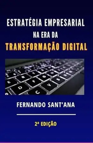 Estratégia Empresarial Na Era Da Transformação Digital – Fernando Sant’ana Estratégia Empresarial Na Era Da Transformação Digital – Fernando Sant’ana
