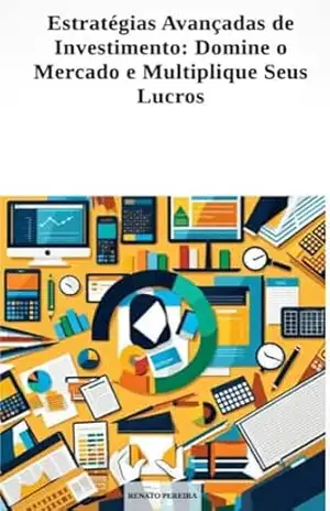 Estratégias Avançadas de Investimento: Domine o Mercado e Multiplique Seus Lucros – Renato Pereira