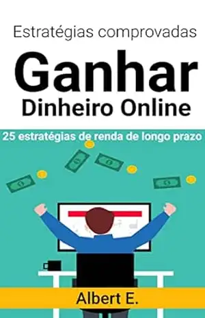 Estratégias Comprovadas para Ganhar Dinheiro Online em 2023 – Maneiras de Faça Dinheiro Online: Aprenda a Ganhar Dinheiro Online Usando a Internet - Albert E Estratégias Comprovadas para Ganhar Dinheiro Online em 2023 – Maneiras de Faça Dinheiro Online: Aprenda a Ganhar Dinheiro Online Usando a Internet - Albert E