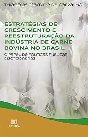 Estratégias de crescimento e reestruturação da indústria de carne bovina no Brasil: o papel de políticas públicas discricionárias – Thiago Bernardino de Carvalho Estratégias de crescimento e reestruturação da indústria de carne bovina no Brasil: o papel de políticas públicas discricionárias – Thiago Bernardino de Carvalho