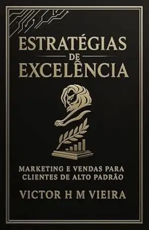 Estratégias de Excelência: Dominando o marketing e vendas para clientes de alto padrão – Victor  H M Vieira