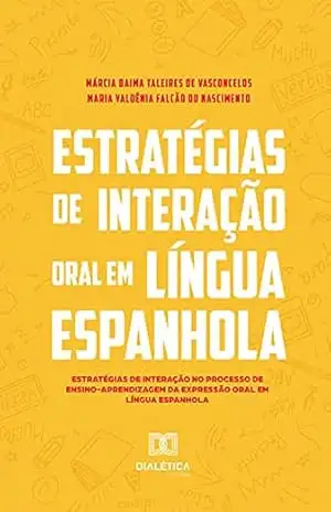 Estratégias de interação oral em língua espanhola: estratégias de interação no processo de ensino–aprendizagem da expressão oral em língua espanhola – Márcia Baima Taleires de Vasconcelos Estratégias de interação oral em língua espanhola: estratégias de interação no processo de ensino–aprendizagem da expressão oral em língua espanhola – Márcia Baima Taleires de Vasconcelos