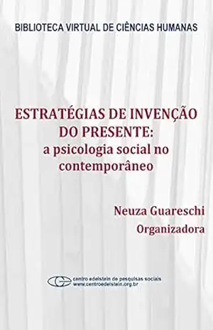 Estratégias de invenção do presente: a psicologia social no contemporâneo – Neuza Guareschi