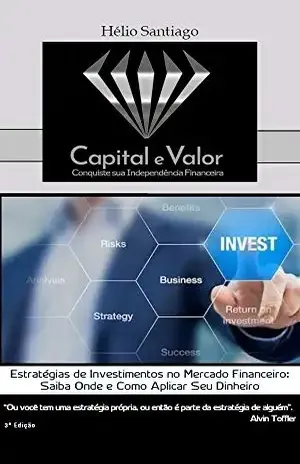 Estratégias de Investimentos no Mercado Financeiro: Saiba Onde e Como Aplicar Seu Dinheiro (Capital e Valor) – Hélio Santiago
