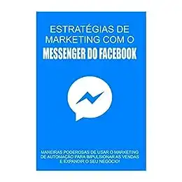 Baixar Estratégias de Marketing com o Messenger do Facebook: Maneiras Poderosas de usar o Marketing de Automação para Impulsionar as Vendas e Expandir o seu Negócio pdf, epub, mobi, eBook