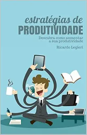 Estratégias de Produtividade: Descubra Estratégias para Turbinar sua Produtividade – Ricardo Legieri