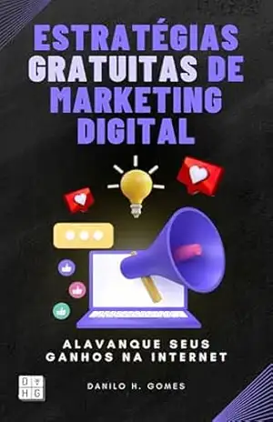 Estratégias Gratuitas de Marketing Digital: Alavanque seus ganhos na internet | 7ª ed. – Danilo H. Gomes