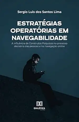 Estratégias Operatórias em Navegabilidade: a influência de Construtos Psíquicos no processo decisório das pessoas e na navegação online – Sergio Luis dos Santos Lima