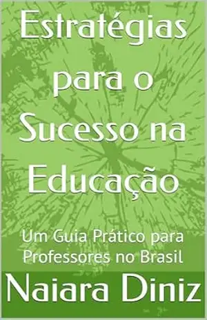 Estratégias para o Sucesso na Educação Um Guia Prático para Professores no Brasil”: Um Guia Prático para Professores no Brasil – naiara diniz