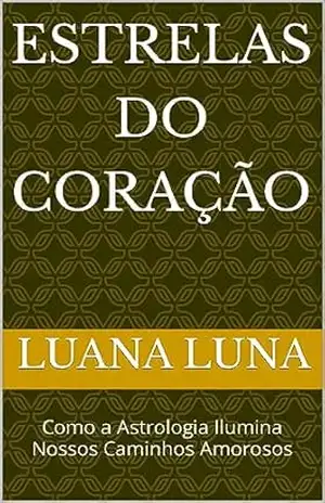 Estrelas do Coração: Como a Astrologia Ilumina Nossos Caminhos Amorosos – Luana Luna Estrelas do Coração: Como a Astrologia Ilumina Nossos Caminhos Amorosos – Luana Luna