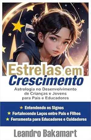 Estrelas em Crescimento: Astrologia no Desenvolvimento de Crianças e Jovens para Pais e Educadores – Leandro Bakamart Estrelas em Crescimento: Astrologia no Desenvolvimento de Crianças e Jovens para Pais e Educadores – Leandro Bakamart