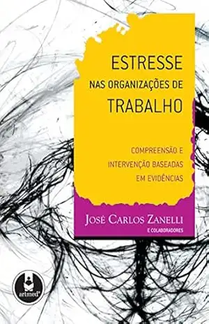 Estresse nas Organizações de Trabalho: Compreensão e Intervenção Baseadas em Evidências – José Carlos Zanelli