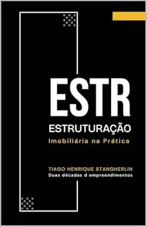 Capa do livro Estruturação Imobiliária na Prática: Como organizadores e construtores acessam crédito, reduzem riscos e transformam empreendimentos em resultados previsíveis - Tiago Henrique Stangherlin