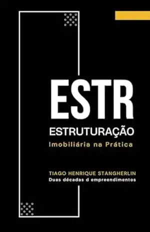 ESTRUTURAÇÃO IMOBILIÁRIA NA PRÁTICA: Um manual direto para incorporadores e construtores que querem acessar crédito, reduzir riscos e transformar empreendimentos – Tiago Henrique Stangherlin