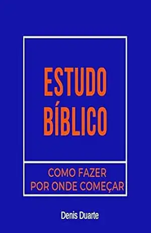 Estudo Bíblico: como fazer e por onde começar – Denis  Duarte