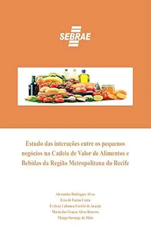 Estudo das interações entre os pequenos negócios na Cadeia de Valor de Alimentos e Bebidas da Região Metropolitana do Recife – Alexandres Rodrigues Alves